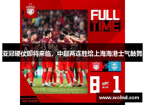 亚冠硬仗即将来临，中超两连胜给上海海港士气鼓舞