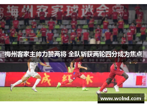 梅州客家主帅力赞两将 全队斩获两轮四分成为焦点