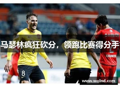 马瑟林疯狂砍分，领跑比赛得分手